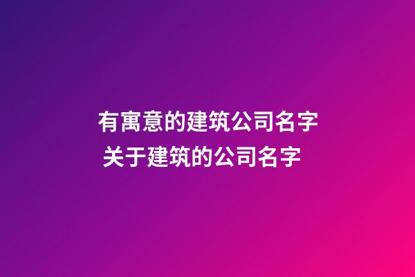 有寓意的建筑公司名字 关于建筑的公司名字-第1张-公司起名-玄机派